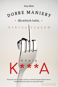 Dobre maniery dla miłych ludzi, którzy czasem mówią K***A - Amy Alkon [KSIĄŻKA]