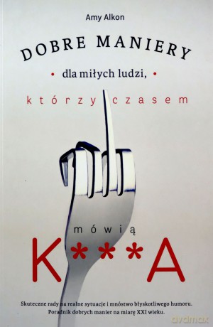 Dobre maniery dla miłych ludzi, którzy czasem mówią K***A - Amy Alkon [KSIĄŻKA]