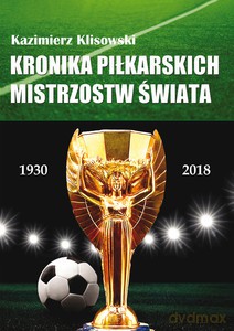 Kronika pilkarskich Mistrzostw Świata 1930-2018. Od Urugwaju do Rosji - Kazimierz Klisowski [KSIĄŻKA]