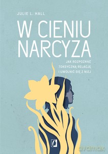 W cieniu narcyza. Jak rozpoznać toksyczną relację i uwolnić się z niej - Julie L. Hall [KSIĄŻKA]