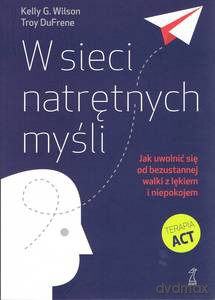 W sieci natrętnych myśli. Jak uwolnić się od bezustannej walki z lękiem i niepokojem - Kelly G. Wilson [KSIĄŻKA]