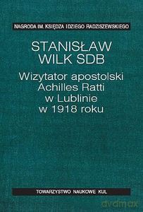 Wizytator apostolski Achilles Ratti w Lublinie w 1918 roku - Stanisław Wilk [KSIĄŻKA]