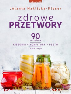 Zdrowe przetwory. 90 przepisów. Kiszonki, konfitury, pesto i wiele innych - Jolanta Naklicka-Kleser [KSIĄŻKA]