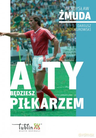A ty będziesz piłkarzem - Dariusz Kurowski, Władysław Żmuda [KSIĄŻKA]
