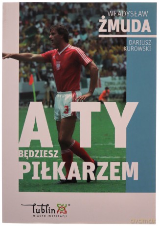 A ty będziesz piłkarzem - Dariusz Kurowski, Władysław Żmuda [KSIĄŻKA]