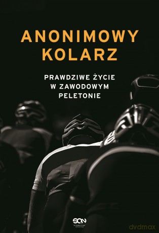 Anonimowy kolarz. Prawdziwe życie w zawodowym peletonie - Anonim [KSIĄŻKA]