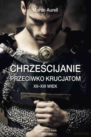 Chrześcijanie przeciwko krucjatom. XII-XIII wiek - Martin Aurell [KSIĄŻKA]