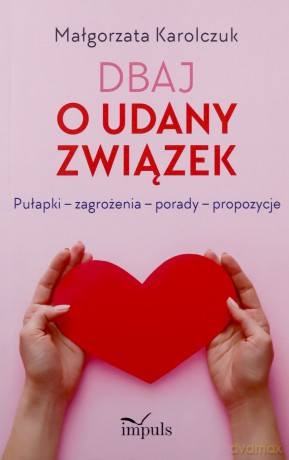 Dbaj o udany związek Pułapki - zagrożenia - porady - propozycje - Małgorzata Karolczuk [KSIĄŻKA]