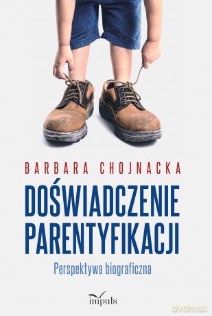 Doświadczenie parentyfikacji Perspektywa biograficzna - Barbara Chojnacka [KSIĄŻKA]
