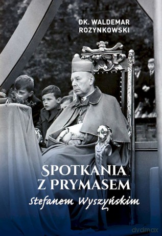 Spotkania z Prymasem Stefanem Wyszyńskim - Waldemar Rozynkowski [KSIĄŻKA]