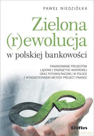 Zielona rewolucja w polskiej bankowości. Finansowanie projektów lądowej energetyki wiatrowej oraz fotowoltaicznej w Polsce z wykorzystaniem metody Project Finance - Paweł Niedziółka [KSIĄŻKA]