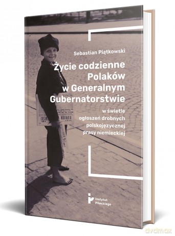 Życie codzienne Polaków w Generalnym Gubernatorstwie w świetle ogłoszeń drobnych polskojęzycznej prasy niemieckiej - Sebastian Piątkowski [KSIĄŻKA]