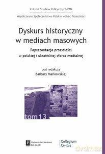 Dyskurs historyczny w mediach masowych. Reprezentacja przeszłości w polskiej i ukraińskiej sferze medialnej [KSIĄŻKA]