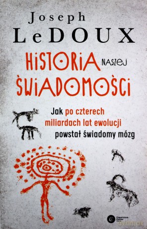 Historia naszej świadomości. Jak po czterech miliardach lat ewolucji powstał świadomy mózg - Joseph LeDoux [KSIĄŻKA]