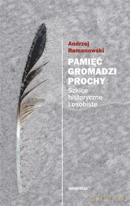 Pamięć gromadzi prochy. Szkice historyczne i osobiste - Andrzej Romanowski [KSIĄŻKA]