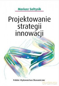 Projektowanie strategii innowacji - Mariusz Sołtysik [KSIĄŻKA]