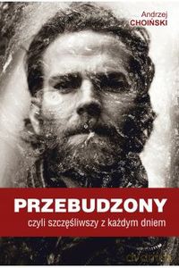 Przebudzony, czyli szczęśliwszy z każdym dniem - Andrzej Choiński [KSIĄŻKA]