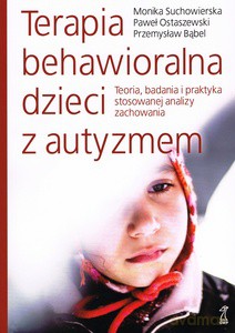 Terapia behawioralna dzieci z autyzmem Teoria, badania i praktyka stosowanej analizy zachowania - Monika Suchowierska, Paweł Ostaewski [KSIĄŻKA]