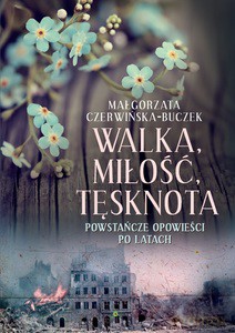 Walka, miłość, tęsknota. Powstańcze opowieści po latach - Małgorzata Czerwińska-Buczek [KSIĄŻKA]