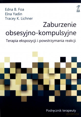 Zaburzenie obsesyjno-kompulsyjne. Terapia ekspozycji i powstrzymywania reakcji. Podręcznik terapeuty - B. Foa Edna, Elna Yadin [KSIĄŻKA]