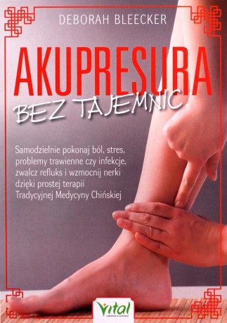 Akupresura bez tajemnic. Samodzielnie pokonaj ból, stres, problemy trawienne czy infekcje, zwalcz refluks i wzmocnij nerki dzięki prostej terapii Tradycyjnej Medycyny Chińskiej - Deborah Bleecker [KSIĄŻKA]