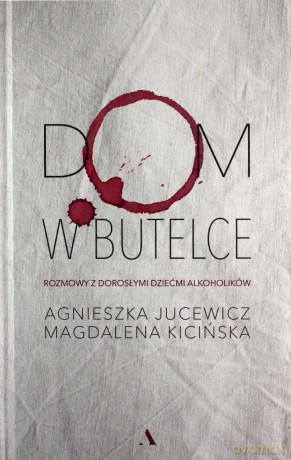 Dom w butelce. Rozmowy z Dorosłymi Dziećmi Alkoholików - Agnieszka Jucewicz, Magdalena Kicińska [KSIĄŻKA]