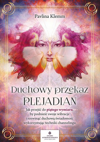 Duchowy przekaz Plejadian. Jak przejść do piątego wymiaru, by podnieść swoje wibracje i rozwinąć duchową świadomość, wykorzystując techniki channelingu - Pavlina Klemm [KSIĄŻKA]