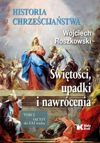 Historia chrześcijaństwa. Świętości, upadki i nawrócenia (Tom 2). Od XVI do XXI wieku - Wojciech Roszkowski [KSIĄŻKA]