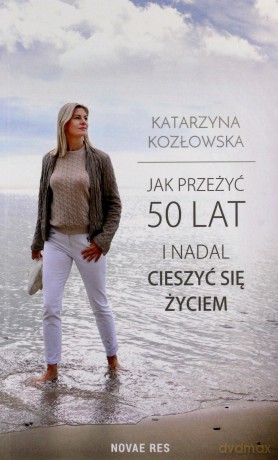 Jak przeżyć 50 lat i nadal cieszyć się życiem - Katarzyna Kozłowska [KSIĄŻKA]
