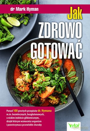 Jak zdrowo gotować. Ponad 100 prostych przepisów dr. Hymana m.in. bezmlecznych, bezglutenowych, o niskim indeksie glikemicznym, dzięki którym wzmocnisz organizm i powstrzymasz przewlekłe choroby - Mark Hyman [KSIĄŻKA]