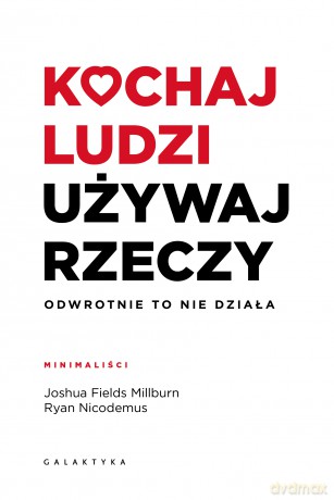 Kochaj ludzi, używaj rzeczy. Odwrotnie to nie działa - Joshua Fields Millburn, Ryan Nicodemus [KSIĄŻKA]