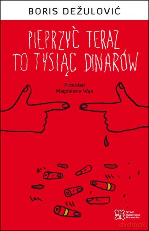 Pieprzyć teraz to tysiąc dinarów - Boris Dežulović [KSIĄŻKA]