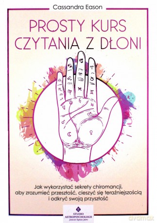 Prosty kurs czytania z dłoni. Jak wykorzystać sekrety chiromancji, aby zrozumieć przeszłość, cieszyć się teraźniejszością i odkryć swoją przyszłość - Cassandra Eason [KSIĄŻKA]