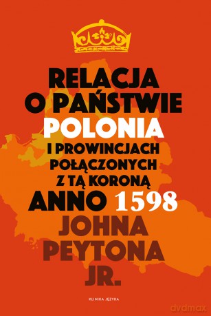 Relacja o państwie Polonia i prowincjach połączonych z tą koroną - John Peyton Jr. [KSIĄŻKA]