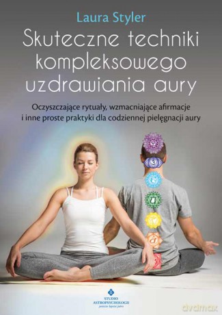 Skuteczne techniki kompleksowego uzdrawiania aury. Oczyszczające rytuały, wzmacniające afirmacje i inne proste praktyki dla codziennej pielęgnacji aury - Laura Styler [KSIĄŻKA]