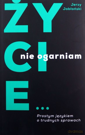 Życie nie ogarniam. Prostym językiem o trudnych sprawach - Jerzy Jabłoński [KSIĄŻKA]