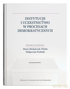 Instytucje i uczestnictwo w procesach demokratycznych - Marta Michalczuk-Wlizło, Małgorzata Podolak [KSIĄŻKA]