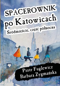 Spacerownik po Katowicach, Śródmieście część północna - Piotr Fuglewicz, Barbara Zygmańska [KSIĄŻKA]