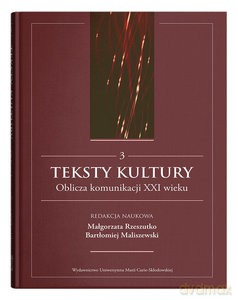 Teksty kultury. Oblicza komunikacji XXI wieku (Tom 3) - Bartłomiej Maliszewski, Małgorzata Rzeszutko [KSIĄŻKA]