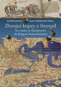 Zbrojni kupcy z Szurpił. Na szlaku ze Skandynawii do Bułgarii Nadwołżańskiej - Ludwika Jończyk, Aneta Gołębiowska-Tobiasz [KSIĄŻKA]