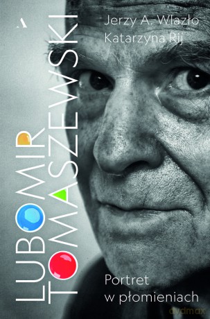 Lubomir Tomaszewski. Portret w płomieniach - Jerzy A. Wlazło, Katarzyna Rij [KSIĄŻKA]