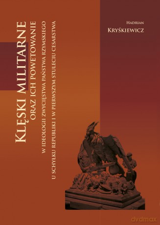 Klęski militarne oraz ich powetowanie w ideologii zwycięstwa państwa rzymskiego u schyłku republiki i w pierwszym stuleciu cesarstwa - Hadrian Kryśkiewicz [KSIĄŻKA]