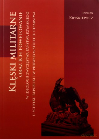 Klęski militarne oraz ich powetowanie w ideologii zwycięstwa państwa rzymskiego u schyłku republiki i w pierwszym stuleciu cesarstwa - Hadrian Kryśkiewicz [KSIĄŻKA]