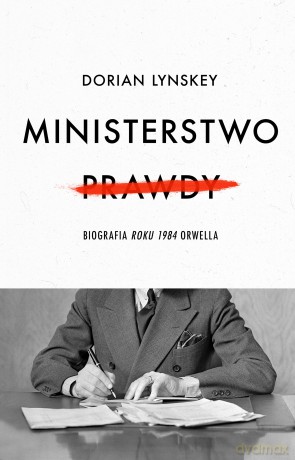 Ministerstwo Prawdy. Biografia Roku 1984 Orwella - Dorian Lynskey [KSIĄŻKA]