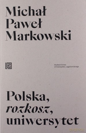 Polska, rozkosz, uniwersytet. Opowieść edukacyjna - Michał Paweł Markowski [KSIĄŻKA]