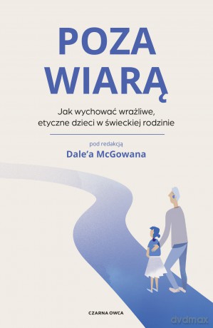 Poza wiarą. Jak wychować etyczne, wrażliwe dzieci w świeckiej rodzinie [KSIĄŻKA]