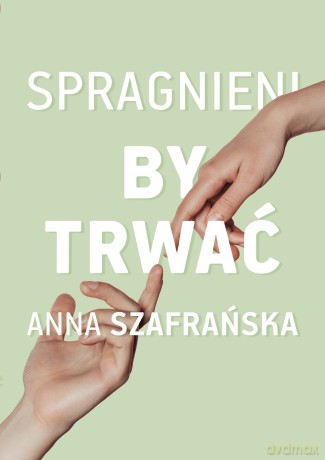 Spragnieni, by trwać - Anna Szafrańska [KSIĄŻKA]