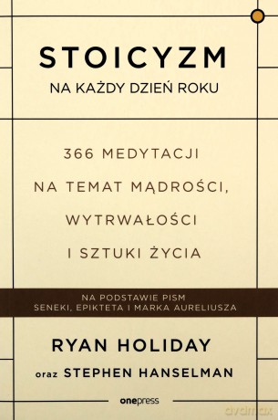 Stoicyzm na każdy dzień roku. 366 medytacji na temat mądrości, wytrwałości i sztuki życia - Ryan Holiday, Stephen Hanselman [KSIĄŻKA]