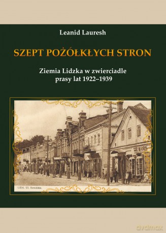 Szept pożółkłych stron. Ziemia Lidzka w zwierciadle prasy lat 1922-1939 - Leanid Lauresh [KSIĄŻKA]