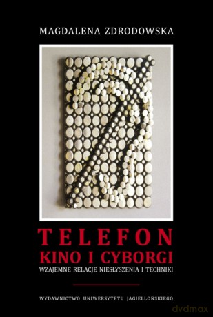 Telefon, kino i cyborgi. Wzajemne relacje niesłyszenia i techniki - Magdalena Zdrodowska [KSIĄŻKA]